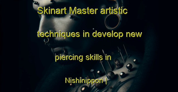 Skinart Master artistic techniques in develop new piercing skills in Nishinippori | PiercingTraining | PiercingClasses | SkinartTraining-Japan